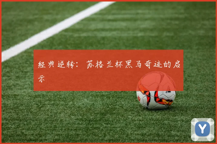 经典逆转：苏格兰杯黑马奇迹的启示