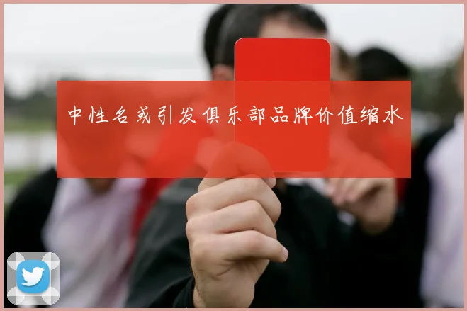 中性名或引发俱乐部品牌价值缩水