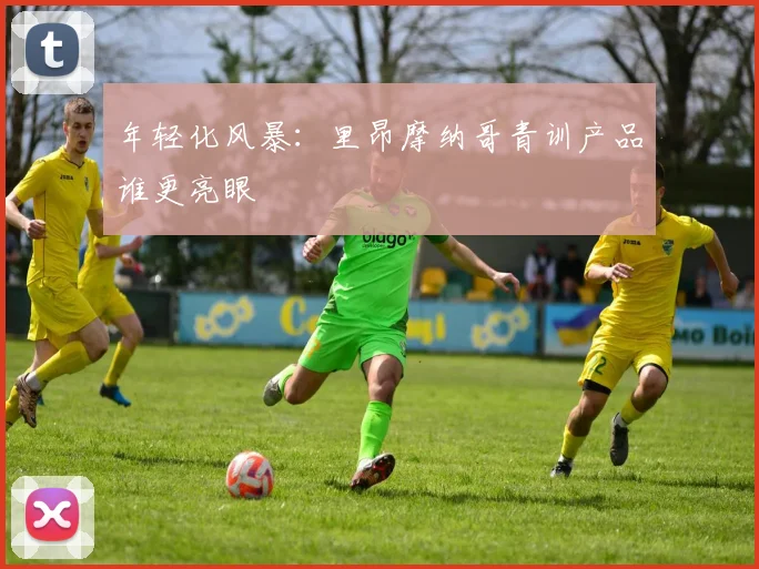 年轻化风暴：里昂摩纳哥青训产品谁更亮眼