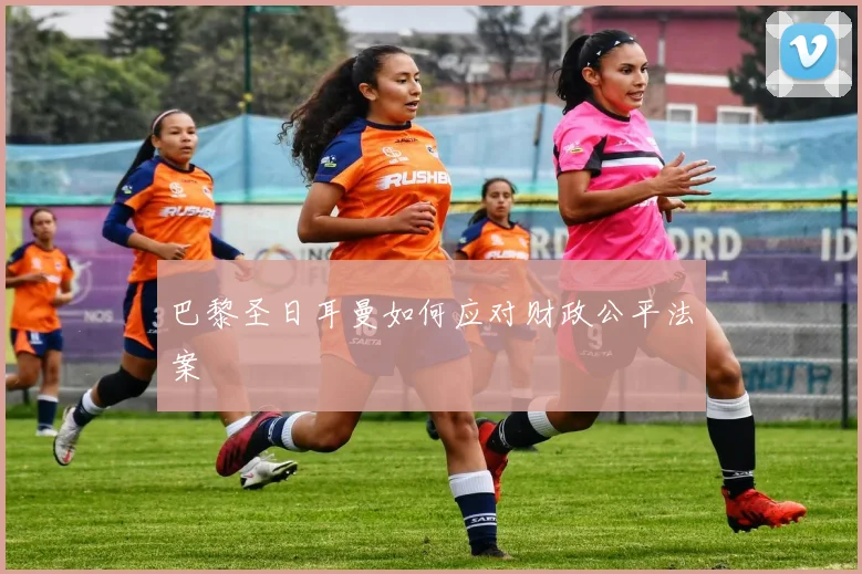 巴黎圣日耳曼如何应对财政公平法案
