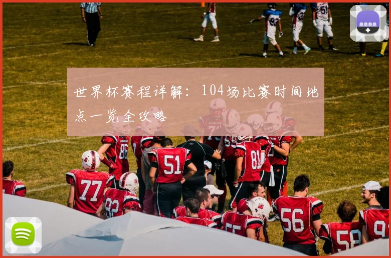 世界杯赛程详解：104场比赛时间地点一览全攻略