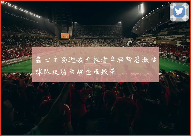 爵士主场迎战开拓者年轻阵容激活球队攻防两端全面较量