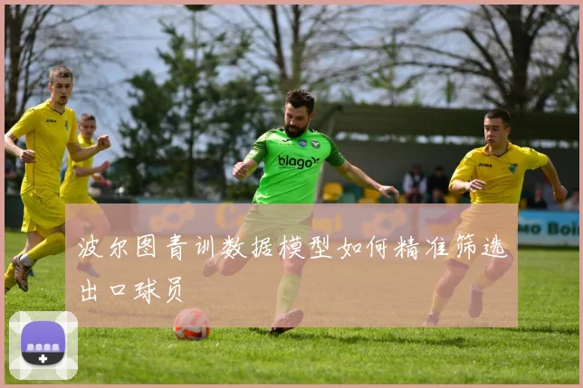 波尔图青训数据模型如何精准筛选出口球员