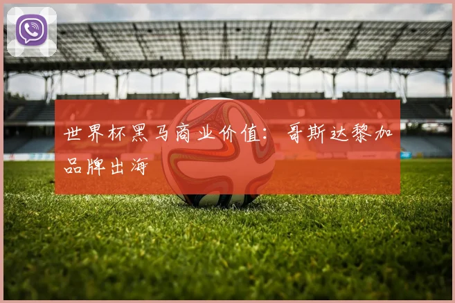 世界杯黑马商业价值：哥斯达黎加品牌出海