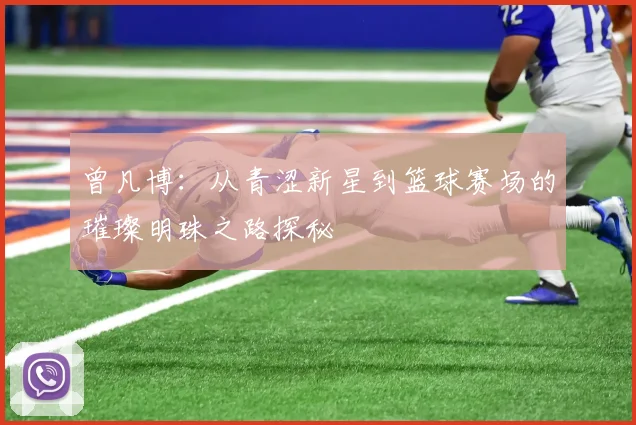 曾凡博：从青涩新星到篮球赛场的璀璨明珠之路探秘