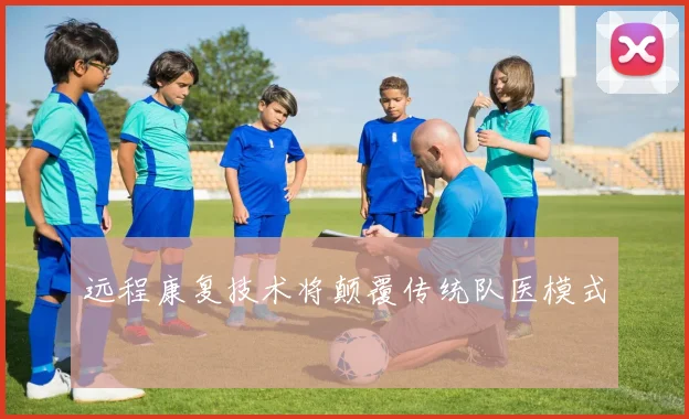 远程康复技术将颠覆传统队医模式