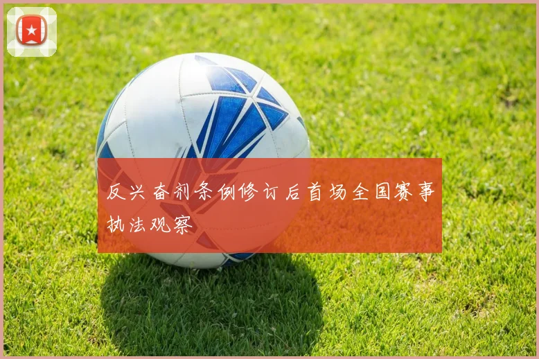 反兴奋剂条例修订后首场全国赛事执法观察