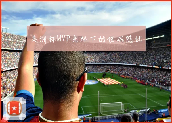 美洲杯MVP光环下的伤病隐忧