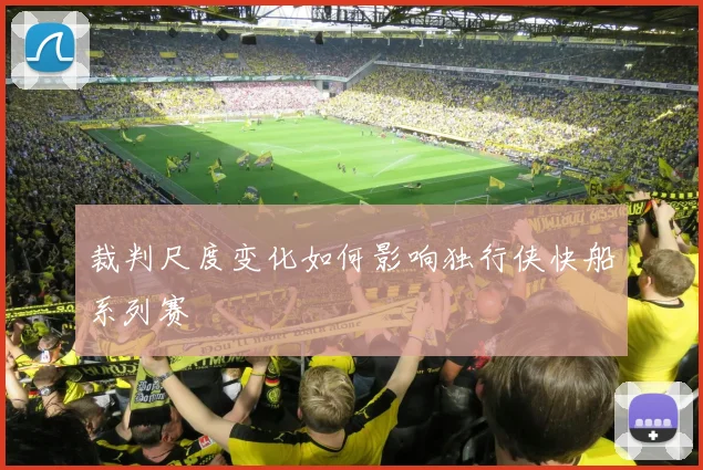 裁判尺度变化如何影响独行侠快船系列赛