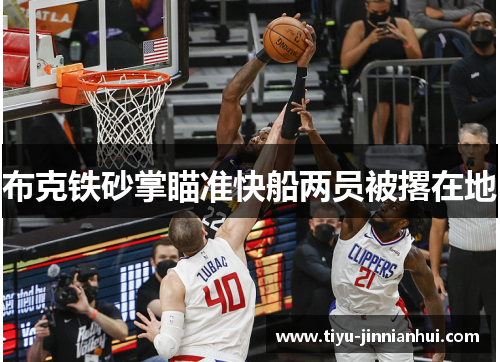 布克铁砂掌瞄准快船两员被撂在地 布克铁砂掌瞄准快船两员被撂在地