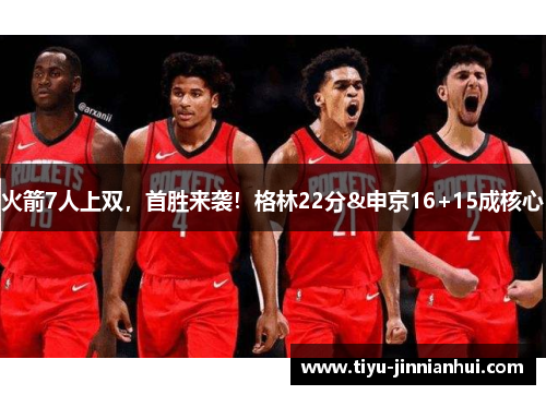 火箭7人上双，首胜来袭！格林22分&申京16+15成核心