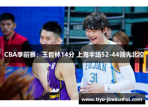 CBA季前赛：王哲林14分 上海半场52-44领先北控